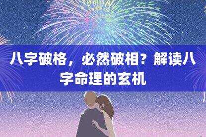 八字破格，必然破相？解读八字命理的玄机