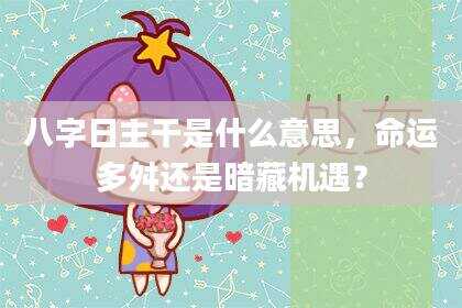 八字日主干是什么意思，命运多舛还是暗藏机遇？