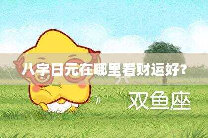 八字日元在哪里看财运好？