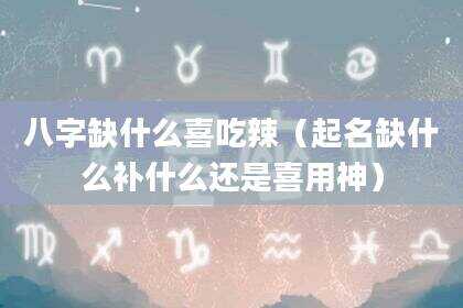 八字缺什么喜吃辣（起名缺什么补什么还是喜用神）