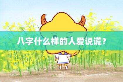 八字什么样的人爱说谎？