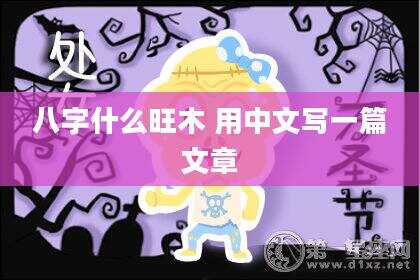 八字什么旺木 用中文写一篇文章