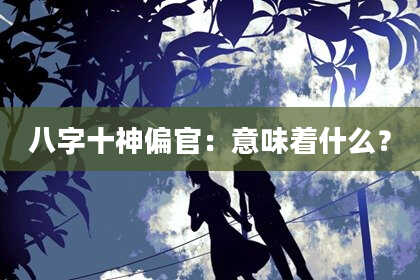 八字十神偏官：意味着什么？
