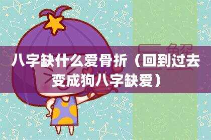 八字缺什么爱骨折（回到过去变成狗八字缺爱）