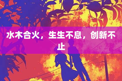 水木合火，生生不息，创新不止