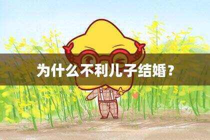 为什么不利儿子结婚？