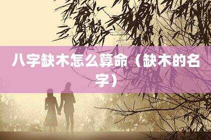 八字缺木怎么算命（缺木的名字）