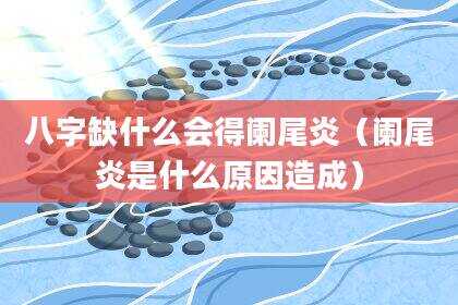 八字缺什么会得阑尾炎（阑尾炎是什么原因造成）