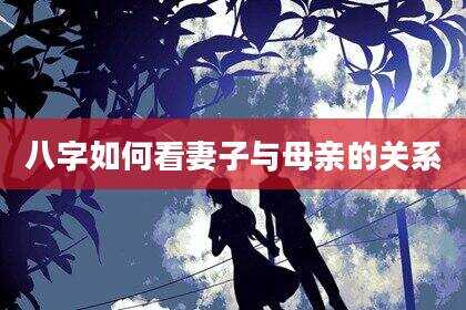 八字如何看妻子与母亲的关系