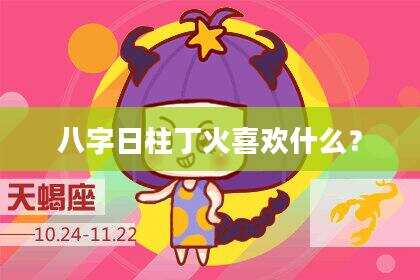 八字日柱丁火喜欢什么？