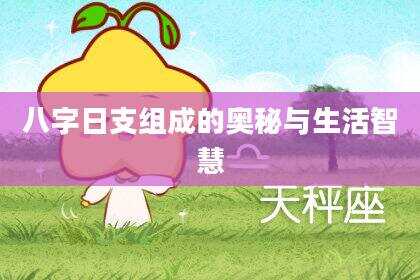 八字日支组成的奥秘与生活智慧