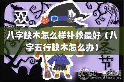 八字缺木怎么样补救最好（八字五行缺木怎么办）