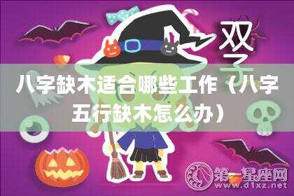 八字缺木适合哪些工作（八字五行缺木怎么办）