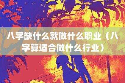 八字缺什么就做什么职业（八字算适合做什么行业）