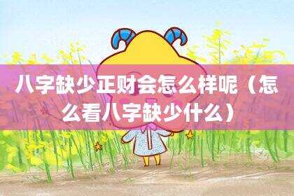 八字缺少正财会怎么样呢（怎么看八字缺少什么）