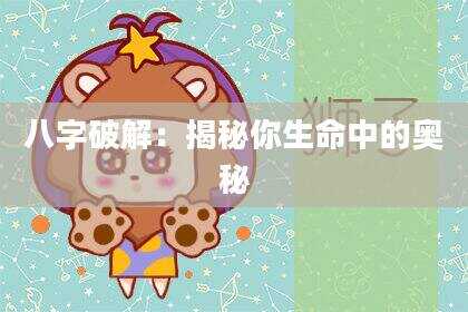 八字破解：揭秘你生命中的奥秘