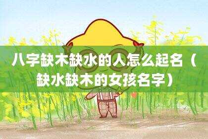 八字缺木缺水的人怎么起名（缺水缺木的女孩名字）