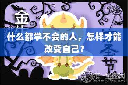 什么都学不会的人，怎样才能改变自己？