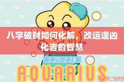 八字破财如何化解，改运逢凶化吉的智慧
