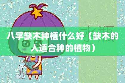 八字缺木种植什么好（缺木的人适合种的植物）