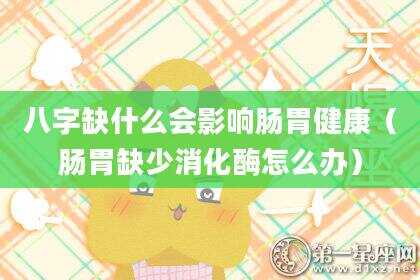 八字缺什么会影响肠胃健康（肠胃缺少消化酶怎么办）
