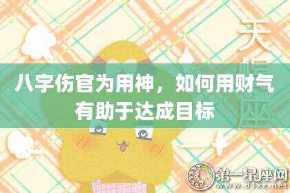 八字伤官为用神，如何用财气有助于达成目标