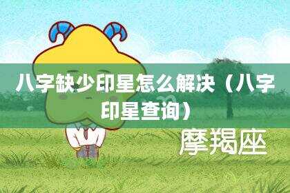 八字缺少印星怎么解决（八字印星查询）