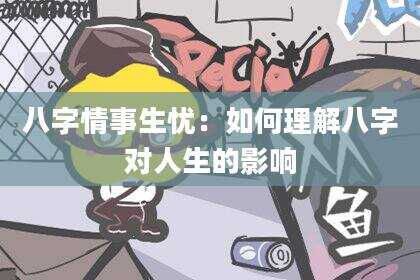 八字情事生忧：如何理解八字对人生的影响