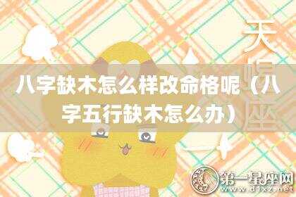 八字缺木怎么样改命格呢（八字五行缺木怎么办）