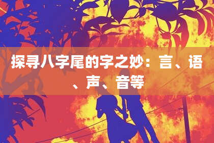 探寻八字尾的字之妙：言、语、声、音等