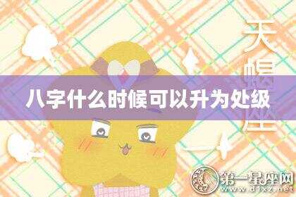 八字什么时候可以升为处级