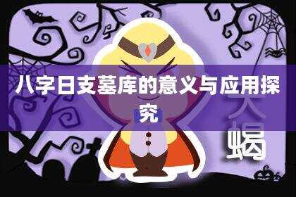 八字日支墓库的意义与应用探究