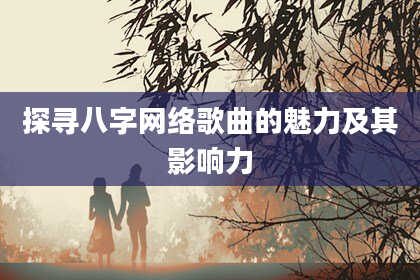 探寻八字网络歌曲的魅力及其影响力