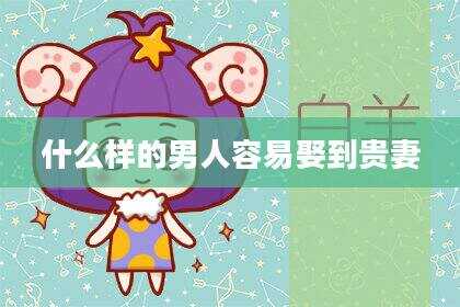 什么样的男人容易娶到贵妻