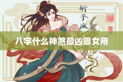 八字什么神煞最凶狠女用