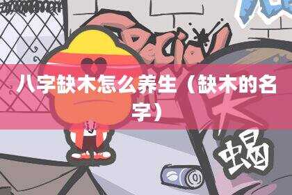 八字缺木怎么养生（缺木的名字）
