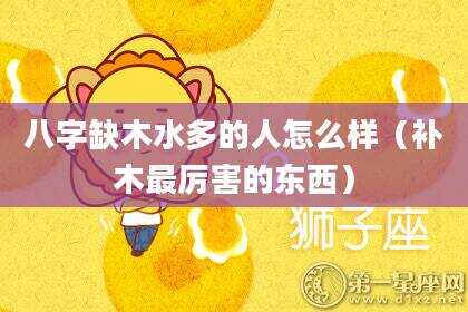 八字缺木水多的人怎么样（补木最厉害的东西）