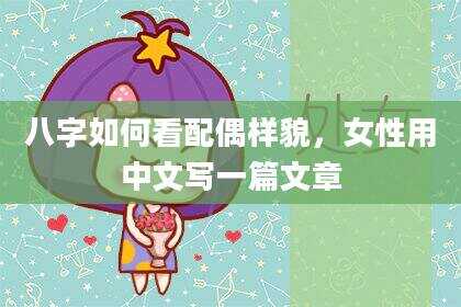 八字如何看配偶样貌，女性用中文写一篇文章