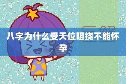 八字为什么受天位阻挠不能怀孕