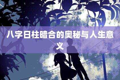 八字日柱暗合的奥秘与人生意义