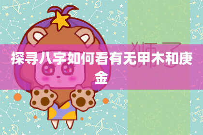 探寻八字如何看有无甲木和庚金