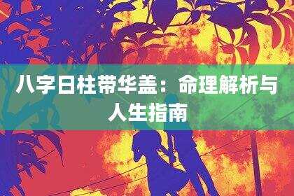 八字日柱带华盖：命理解析与人生指南