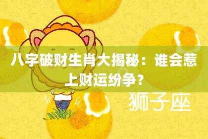 八字破财生肖大揭秘：谁会惹上财运纷争？