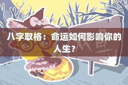 八字取格：命运如何影响你的人生？