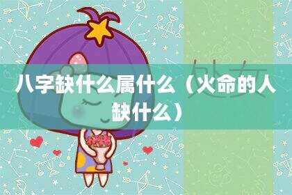 八字缺什么属什么（火命的人缺什么）