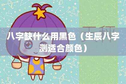 八字缺什么用黑色（生辰八字测适合颜色）