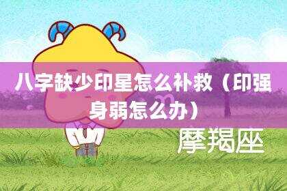 八字缺少印星怎么补救（印强身弱怎么办）