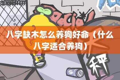 八字缺木怎么养狗好命（什么八字适合养狗）