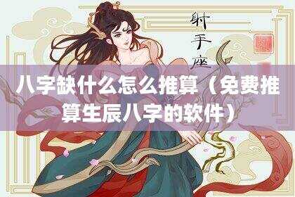 八字缺什么怎么推算（免费推算生辰八字的软件）