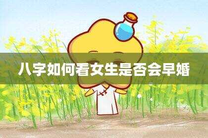 八字如何看女生是否会早婚